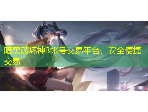 暗黑破坏神3帐号交易平台，安全便捷交易