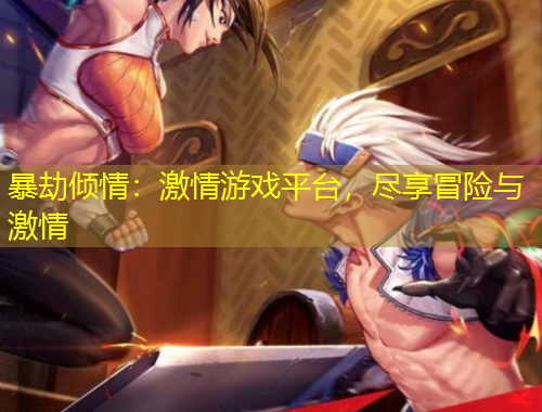 暴劫倾情：激情游戏平台，尽享冒险与激情