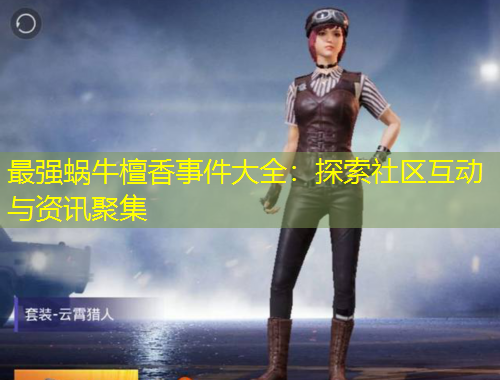 最强蜗牛檀香事件大全:探索社区互动与资讯聚集
