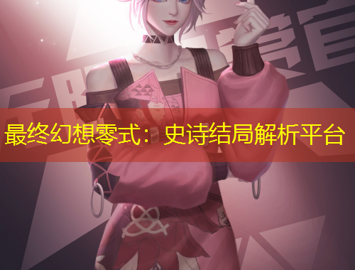 最终幻想零式：史诗结局解析平台