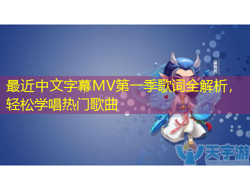 最近中文字幕MV第一季歌词全解析，轻松学唱热门歌曲