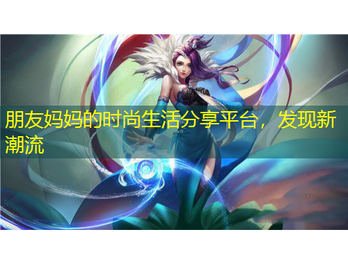 朋友妈妈的时尚生活分享平台，发现新潮流