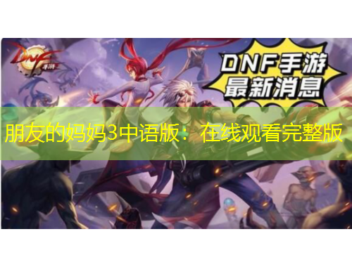 朋友的妈妈3中语版：在线观看完整版