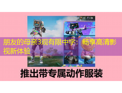 朋友的母亲3观有限中字：畅享高清影视新体验