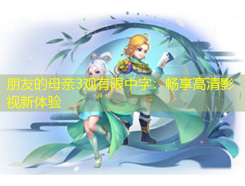 朋友的母亲3观有限中字：畅享高清影视新体验