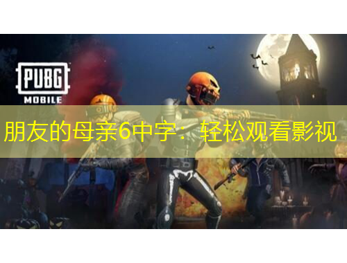 朋友的母亲6中字：轻松观看影视
