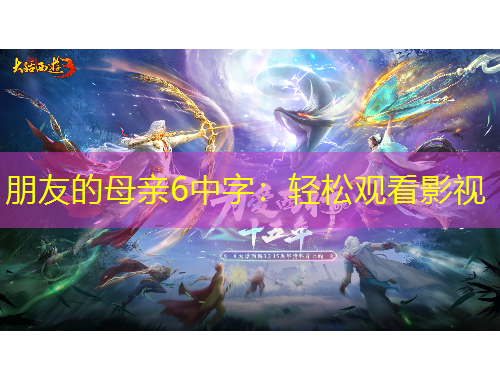 朋友的母亲6中字：轻松观看影视