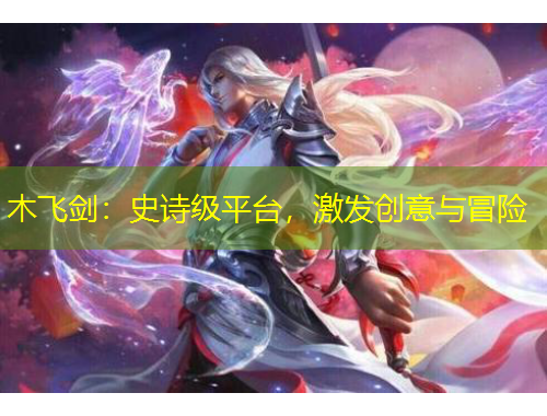 木飞剑：史诗级平台，激发创意与冒险