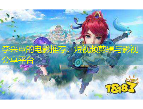 李采覃的电影推荐：短视频剪辑与影视分享平台