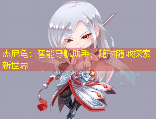 杰尼龟：智能导航助手，随时随地探索新世界