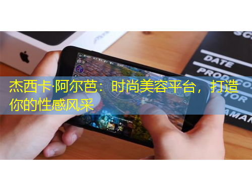 杰西卡·阿尔芭：时尚美容平台，打造你的性感风采
