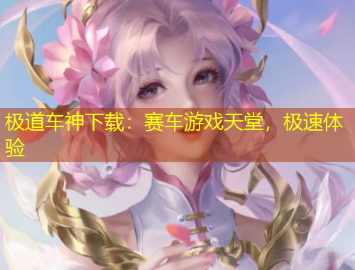 极道车神下载：赛车游戏天堂，极速体验