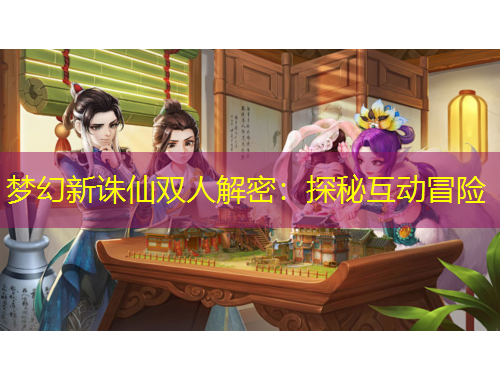 梦幻新诛仙双人解密：探秘互动冒险