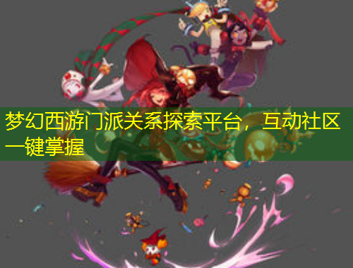 梦幻西游门派关系探索平台，互动社区一键掌握