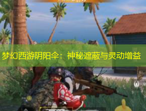 梦幻西游阴阳伞：神秘遮蔽与灵动增益
