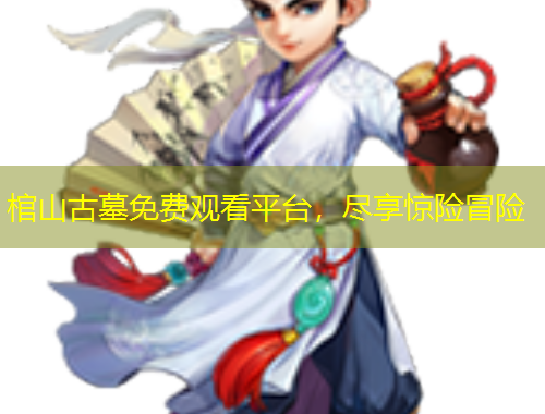 棺山古墓免费观看平台，尽享惊险冒险