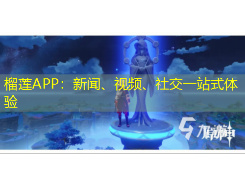 榴莲APP：新闻、视频、社交一站式体验
