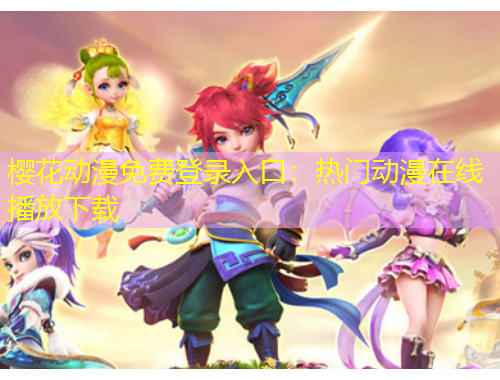 樱花动漫免费登录入口:热门动漫在线播放下载 樱花动漫免费登录入口:热门动漫在线播放下载