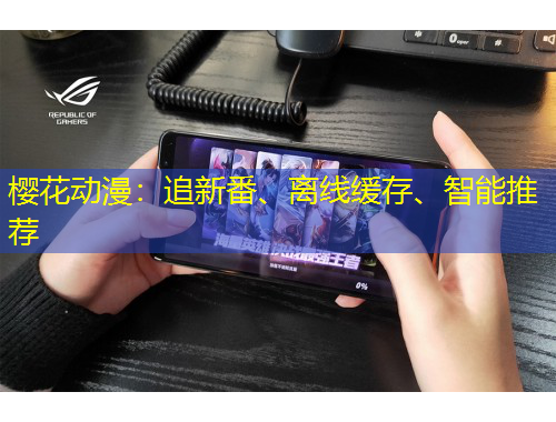 樱花动漫：追新番、离线缓存、智能推荐