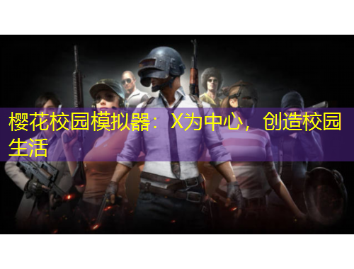 樱花校园模拟器：X为中心，创造校园生活