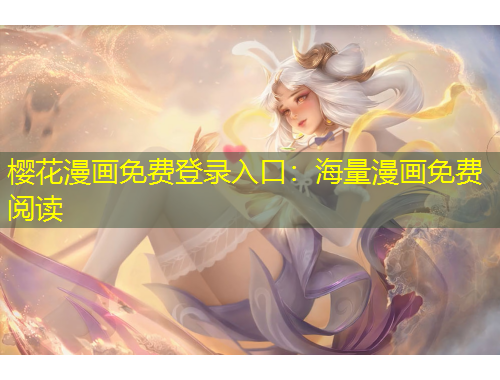 樱花漫画免费登录入口:海量漫画免费阅读 樱花漫画免费登录入口:海量漫画免费阅读