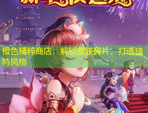 橙色精粹商店：解锁皮肤碎片，打造独特风格