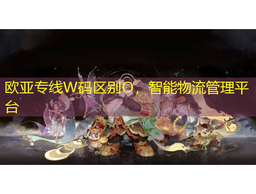 欧亚专线W码区别O，智能物流管理平台