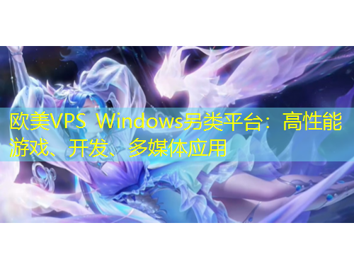 欧美VPS Windows另类平台：高性能游戏、开发、多媒体应用