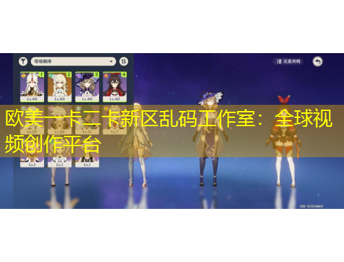 欧美一卡二卡新区乱码工作室：全球视频创作平台