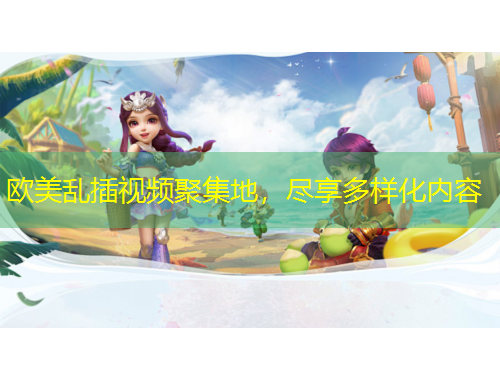 欧美乱插视频聚集地，尽享多样化内容