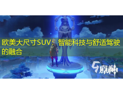 欧美大尺寸SUV：智能科技与舒适驾驶的融合