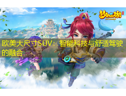 欧美大尺寸SUV：智能科技与舒适驾驶的融合