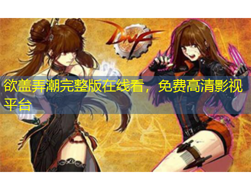 欲盖弄潮完整版在线看，免费高清影视平台