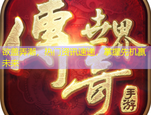 欲盖弄潮，热门资讯速递，掌握先机赢未来