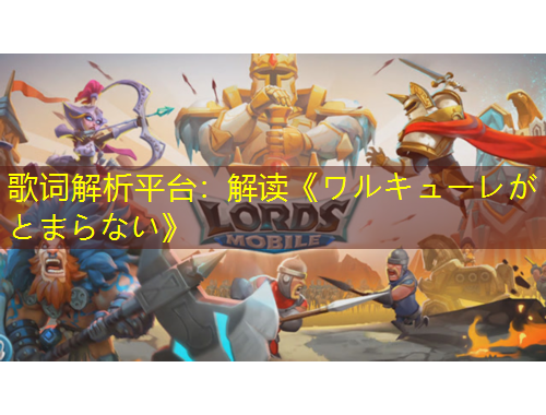 歌词解析平台：解读《ワルキューレがとまらない》