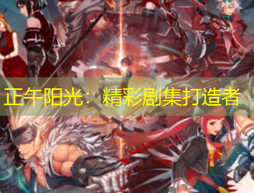 正午阳光：精彩剧集打造者