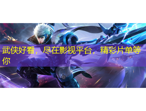 武侠好看，尽在影视平台，精彩片单等你