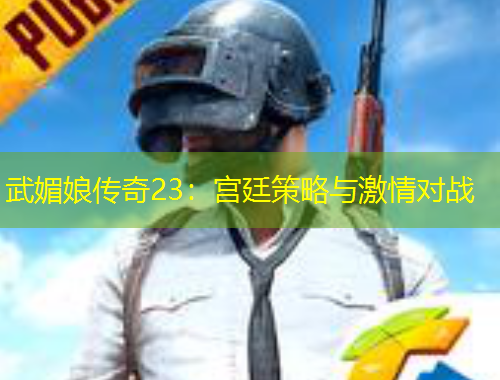 武媚娘传奇23：宫廷策略与激情对战