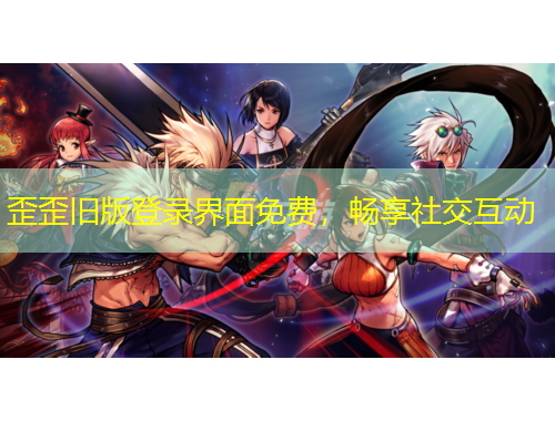 歪歪旧版登录界面免费,畅享社交互动 歪歪旧版登录界面免费,畅享社交互动