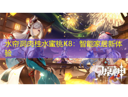 水帘洞肉桂水蜜桃K8：智能家居新体验
