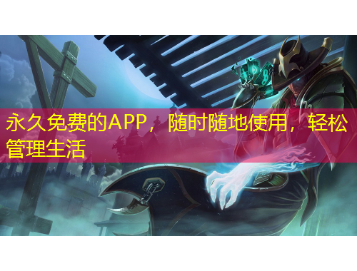 永久免费的APP，随时随地使用，轻松管理生活