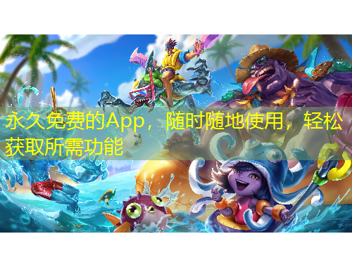 永久免费的App，随时随地使用，轻松获取所需功能