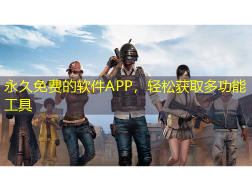 永久免费的软件APP，轻松获取多功能工具