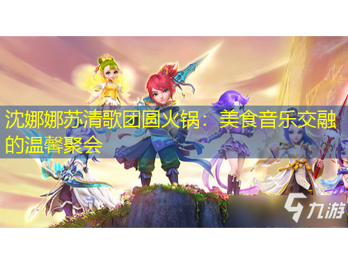 沈娜娜苏清歌团圆火锅:美食音乐交融的温馨聚会