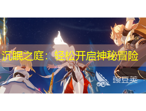 沉眠之庭：轻松开启神秘冒险