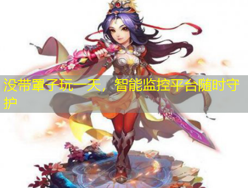 没带罩子玩一天，智能监控平台随时守护