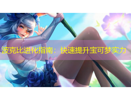 波克比进化指南:快速提升宝可梦实力