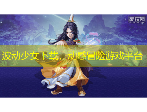波动少女下载，动感冒险游戏平台