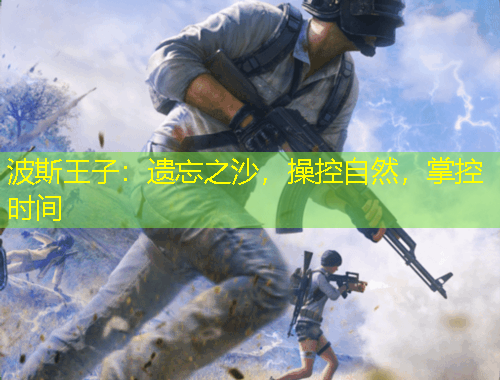 波斯王子：遗忘之沙，操控自然，掌控时间