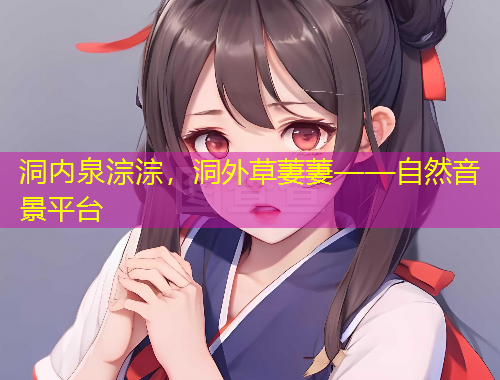 洞内泉淙淙，洞外草萋萋——自然音景平台